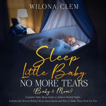 Sleep Little Baby: No More Tears (Baby & Mom!): Complete Baby Sleep Guide to Achieve Restful Nights. Includes the Secrets Behind Sleep Associations and How to Make Them Work for You