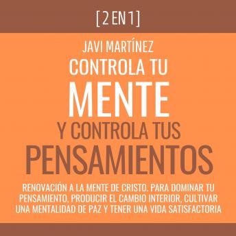 [Spanish] - Controla Tu Mente y Controla Tus Pensamientos: Renovación A La Mente De Cristo. Para Dominar Tu Pensamiento, Producir El Cambio Interior, Cultivar Una Mentalidad De Paz y Tener Una Vida Satisfactoria