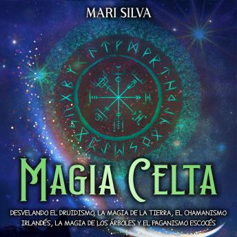 [Spanish] - Magia celta: Desvelando el druidismo, la magia de la tierra, el chamanismo irlandés, la magia de los árboles y el paganismo escocés