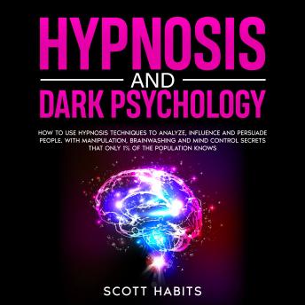 Download Hypnosis and Dark Psychology: How to Use Hypnosis Techniques to Analyze, Influence and Persuade People. With Manipulation, Brainwashing and Mind Control Secrets That Only 1% of the Population Knows by Scott Habits