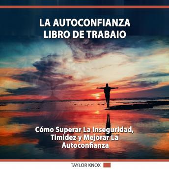 La Autoconfianza – Libro de Trabaio: Cómo superar la inseguridad, timidez y mejorar la autoconfianza