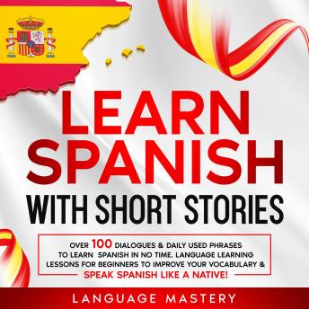 Download Learn Spanish with Short Stories: Over 100 Dialogues & Daily Used Phrases to Learn Spanish in no Time. Language Learning Lessons for Beginners to Improve Your Vocabulary & Speak Spanish Like a Native! by Language Mastery