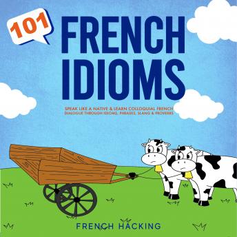 Download 101 French Idioms - Speak Like A Native & Learn Colloquial French Dialogue Through Idioms, Phrases, Slang & Proverbs by French Hacking