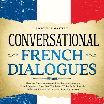 Download Conversational French Dialogues: Over 100 Conversations and Short Stories to Learn the French Language. Grow Your Vocabulary Whilst Having Fun with Daily Used Phrases and Language Learning Lessons! by Language Mastery