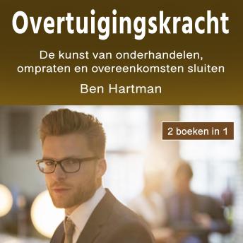 Overtuigingskracht: De kunst van onderhandelen, ompraten en overeenkomsten sluiten - Ben Hartman