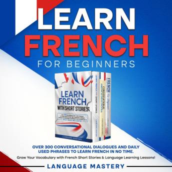 Download Learn French for Beginners: Over 300 Conversational Dialogues and Daily Used Phrases to Learn French in no Time. Grow Your Vocabulary with French Short Stories & Language Learning Lessons! by Language Mastery