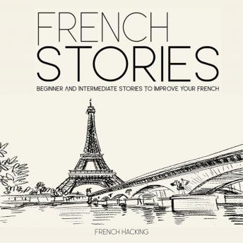 French Stories - Beginner And Intermediate Short Stories To Improve Your French