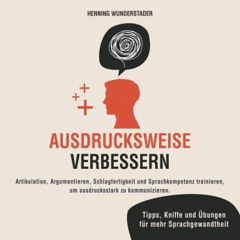 [German] - Ausdrucksweise verbessern: Artikulation, Argumentieren, Schlagfertigkeit und Sprachkompetenz trainieren, um ausdrucksstark zu kommunizieren. Tipps, Kniffe und Übungen für mehr Sprachgewandtheit