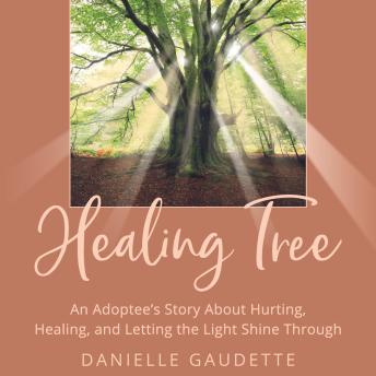 The Healing Tree: An Adoptee's Story about Hurting, Healing, and Letting the Light Shine Through