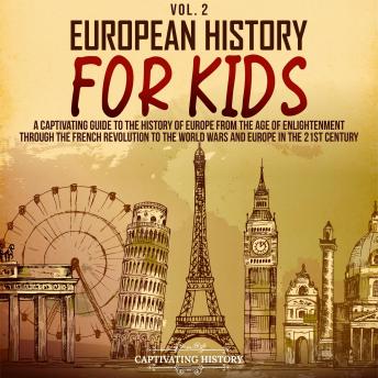 European History for Kids Vol. 2: A Captivating Guide to the History of Europe from the Age of Enlightenment through the Industrial Revolution to the 21st Century