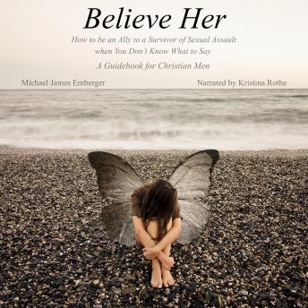 Download Believe Her: How to be an Ally to a Survivor of Sexual Assault when You Don't Know What to Say - A Guidebook for Christian Men by Michael James Emberger