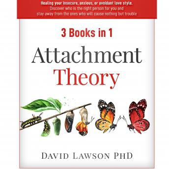 Attachment Theory: 3 Books in 1: Healing your insecure, anxious, or avoidant love style. Discover who is the right person for you, stay away from the ones who will cause nothing but trouble