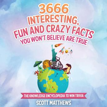 Download 3666 Interesting, Fun And Crazy Facts You Won't Believe Are True - The Knowledge Encyclopedia To Win Trivia by Scott Matthews