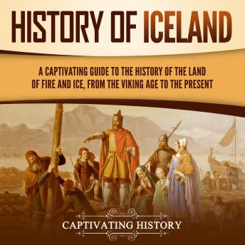 History of Iceland: A Captivating Guide to the History of the Land of Fire and Ice, from the Viking Age to the Present