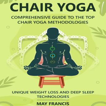 Chair Yoga: Comprehensive Guide to the Top Chair Yoga Methodologies. Unique Weight loss and Deep Sleep technologies.