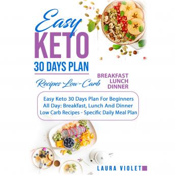 Easy Keto 30 Days Plan For Beginners: All Day: Breakfast, Lunch And Dinner Low Carb Recipes - Specific Daily Meal Plan