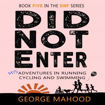 Download Did Not Enter: Misadventures in Running, Cycling and Swimming by George Mahood