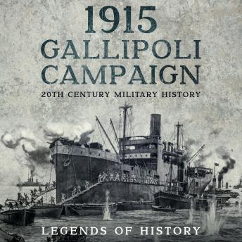 Download 1915 Gallipoli Campaign: Short History of the World War I Dardanelles Campaign by Legends Of History