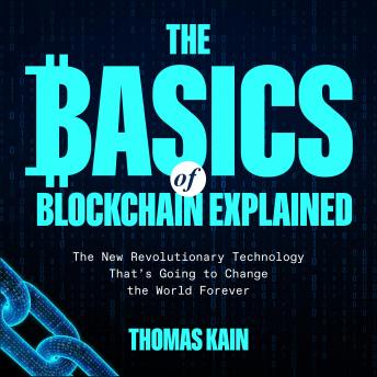 The Basics of Blockchain Explained: The New Revolutionary Technology That's Going to Change the World Forever