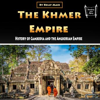 The Khmer Empire: History of Cambodia and the Angkorian Empire