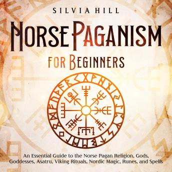 Download Norse Paganism for Beginners: An Essential Guide to the Norse Pagan Religion, Gods, Goddesses, Asatru, Viking Rituals, Nordic Magic, Runes, and Spells by Silvia Hill