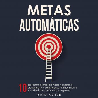 [Spanish] - Metas Automáticas: 10 Pasos para alcanzar tus metas y superar la procrastinación, desarrollando la autodisciplina y venciendo los pensamientos negativos