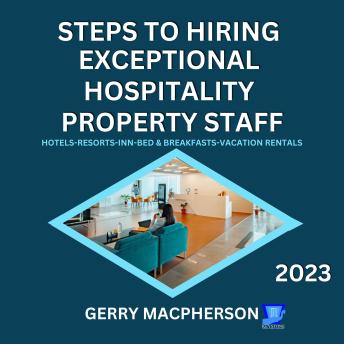 Download Steps To Hire Exceptional Hospitality Property Staff-2023: Hotels-Resorts-Inns-Bed and Breakfasts-Vacation Homes by Gerry Macpherson