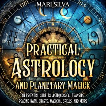Practical Astrology and Planetary Magick: An Essential Guide to Astrological Transits, Reading Natal Charts, Magickal Spells, and More