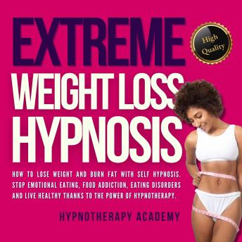 Extreme Weight Loss Hypnosis: How to Lose Weight and Burn Fat With Self Hypnosis. Stop Emotional Eating, Food Addiction, Eating Disorders and Live Healthy Thanks to the Power of Hypnotherapy