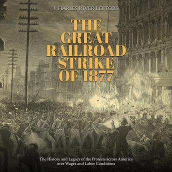 Download Great Railroad Strike of 1877: The History and Legacy of the Protests across America over Wages and Labor Conditions by Charles River Editors