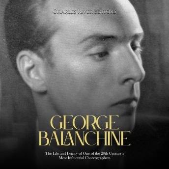 Download George Balanchine: The Life and Legacy of One of the 20th Century’s Most Influential Choreographers by Charles River Editors