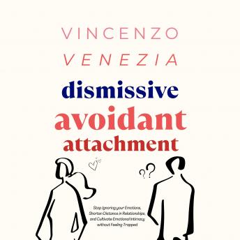 Dismissive Avoidant Attachment: Stop Ignoring your Emotions, Shorten Distance in Relationships and Cultivate Emotional Intimacy without Feeling Trapped