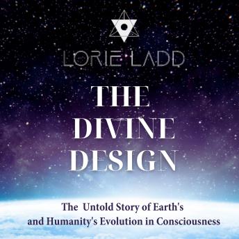 The Divine Design: The Untold Story Of Earth's And Humanity's Evolution In Consciousness