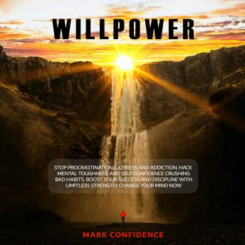 Willpower: Stop Procrastination, Laziness and Addiction. Hack Mental Toughness and Self Confidence Crushing Bad Habits. Boost Your Success and Discipline with Limitless Strength. Change Your Mind Now.