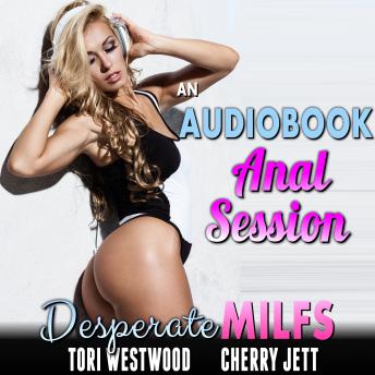 An Audiobook Anal Session : Desperate MILFs (First Time Anal Sex Erotica MILF Erotica Anal Virgin Erotica)