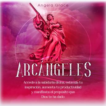 Arcángeles: Uriel, Accede a la sabiduría divina, estimula tu inspiración, aumenta tu productividad y manifiesta el propósito que Dios te ha dado