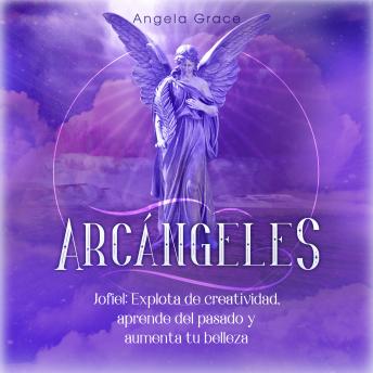 Arcángeles: Jofiel, Explota De Creatividad, Aprende Del Pasado y Aumenta tu Belleza