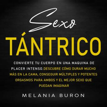 Sexo tántrico: Convierte tu cuerpo en una maquina de placer intenso. Descubre cómo durar mucho más en la cama, conseguir múltiples y potentes orgasmos para ambos y el mejor sexo que puedan imaginar