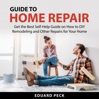 Guide to Home Repair: Get the Best Self-Help Guide on How to DIY Remodeling and Other Repairs For Your Home