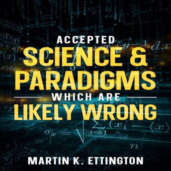 Accepted Science & Paradigms Which Are Likely Wrong
