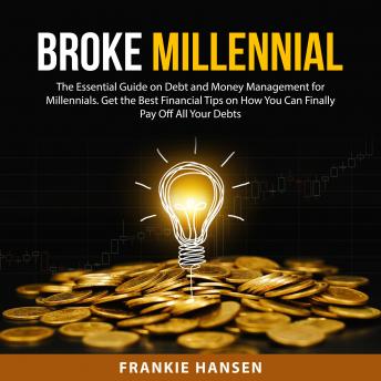 Broke Millennial: The Essential Guide on Debt and Money Management for Millennials. Get the Best Financial Tips on How You Can Finally Pay Off All Your Debts