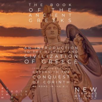 The Book of the Ancient Greeks: An Introduction to the History and Civilization of Greece from the Coming of the Greeks to the Conquest of Corinth by Rome in 146 B.C.
