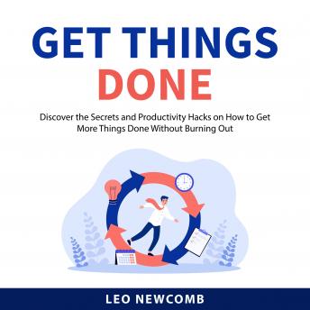 Get Things Done: Discover the Secrets and Productivity Hacks on How to Get More Things Done Without Burning Out