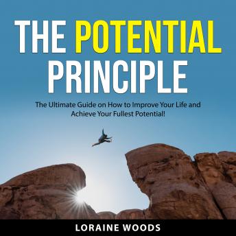 The Potential Principle: The Ultimate Guide on How to Improve Your Life and Achieve Your Fullest Potential!