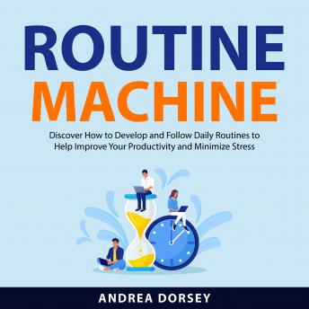Routine Machine: Discover How to Develop and Follow Daily Routines To Help Improve Your Productivity and Minimize Stress