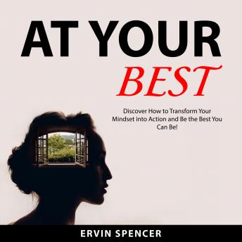 At Your Best: Discover How to Transform Your Mindset into Action and Be the Best You Can Be!