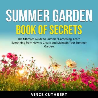 Summer Garden Book of Secrets: The Ultimate Guide to Summer Gardening. Learn Everything From How to Create and Maintain Your Summer Garden