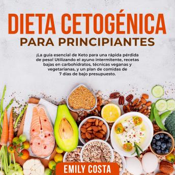 [Spanish] - Dieta Cetogénica Para Principiantes: ¡La guía esencial de Keto para una rápida pérdida de peso! Utilizando el ayuno intermitente, recetas bajas en carbohidratos, técnicas veganas y vegetarianas, y un plan de comidas de 7 días de bajo presupuesto.