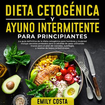 Dieta Cetogénica y Ayuno Intermitente Para Principiantes: ¡La guía definitiva de la dieta cetogénica para hombres y mujeres! Incluye secretos probados para la pérdida de peso utilizando trucos para el plan de comidas, autofagia, y recetas