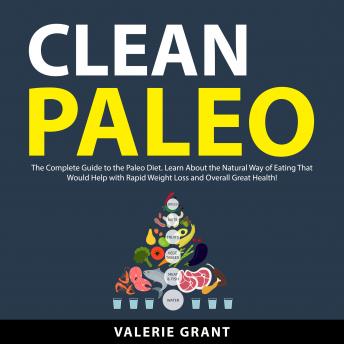 Clean Paleo: The Complete Guide to the Paleo Diet. Learn About the Natural Way of Eating That Would Help with Rapid Weight Loss and Overall Great Health!